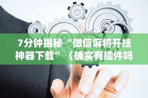 7分钟揭秘“微信麻将开挂神器下载”（确实有插件吗)