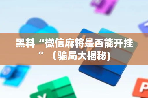 黑料“微信麻将是否能开挂”（骗局大揭秘)