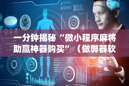 一分钟揭秘“微小程序麻将助赢神器购买”（做弊器软件下载)