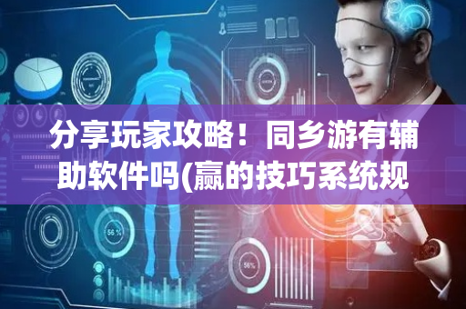 分享玩家攻略！同乡游有辅助软件吗(赢的技巧系统规律)