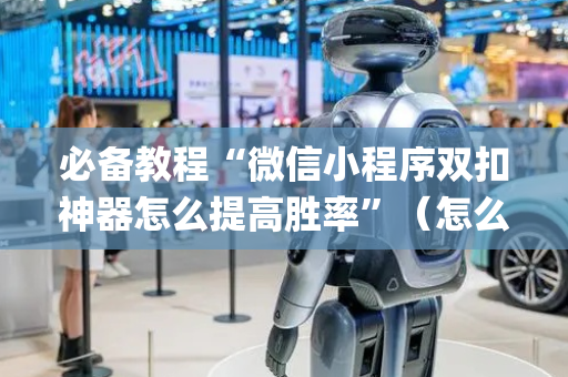 必备教程“微信小程序双扣神器怎么提高胜率”（怎么让系统给自己好牌)