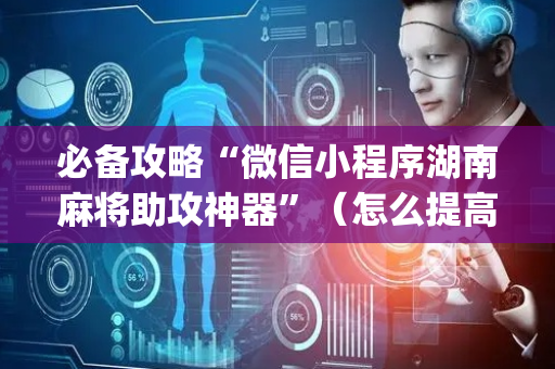 必备攻略“微信小程序湖南麻将助攻神器”（怎么提高胜率)