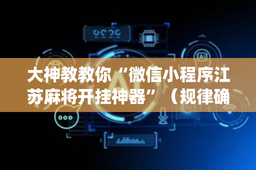 大神教教你“微信小程序江苏麻将开挂神器”（规律确实有挂)