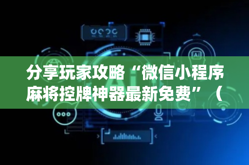 分享玩家攻略“微信小程序麻将控牌神器最新免费”（开挂辅助脚本)