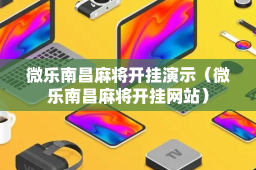 微乐南昌麻将开挂演示（微乐南昌麻将开挂网站）