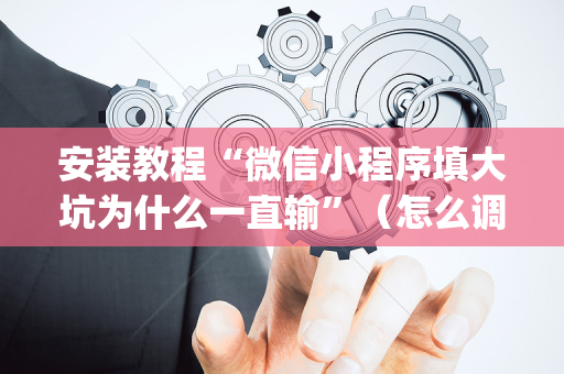安装教程“微信小程序填大坑为什么一直输”（怎么调胜率)