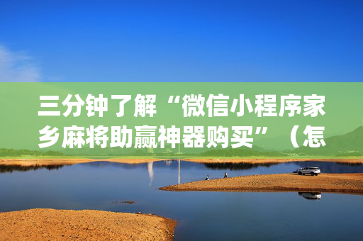三分钟了解“微信小程序家乡麻将助赢神器购买”（怎么提高胜率)