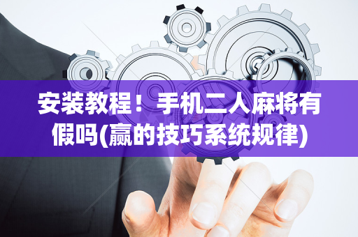 安装教程！手机二人麻将有假吗(赢的技巧系统规律)