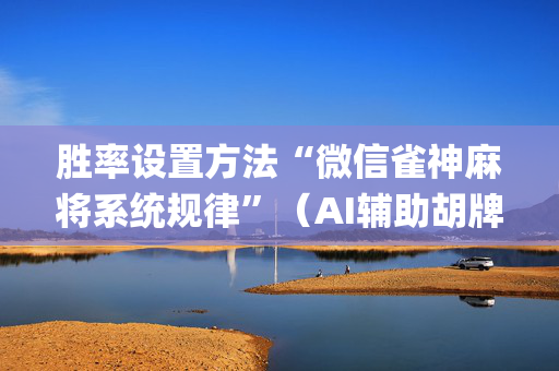 胜率设置方法“微信雀神麻将系统规律”（AI辅助胡牌规则)