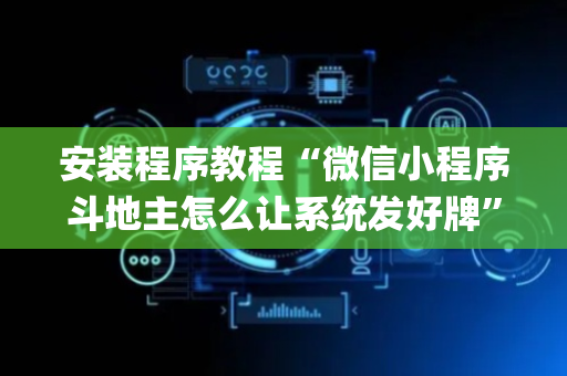 安装程序教程“微信小程序斗地主怎么让系统发好牌”（辅助器插件)