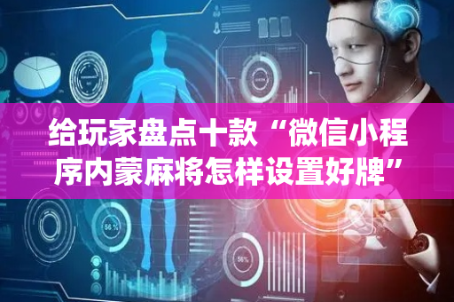 给玩家盘点十款“微信小程序内蒙麻将怎样设置好牌”（怎么设置能有好牌)