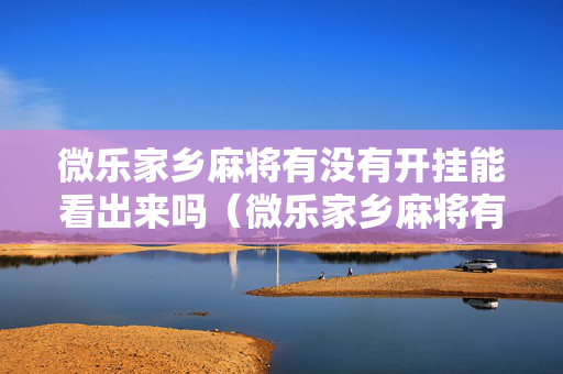 微乐家乡麻将有没有开挂能看出来吗（微乐家乡麻将有没有挂?）