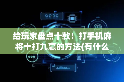给玩家盘点十款！打手机麻将十打九赢的方法(有什么能赢的方法)