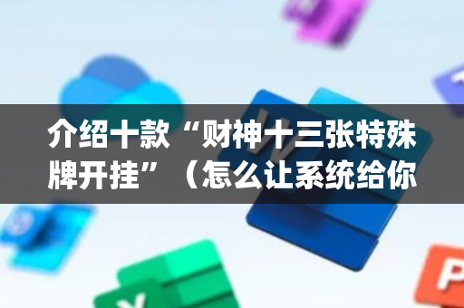 介绍十款“财神十三张特殊牌开挂”（怎么让系统给你发好牌)