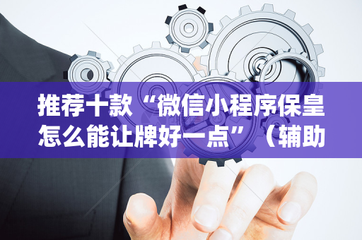 推荐十款“微信小程序保皇怎么能让牌好一点”（辅助软件)