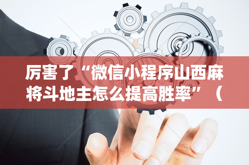 厉害了“微信小程序山西麻将斗地主怎么提高胜率”（专用神器下载)
