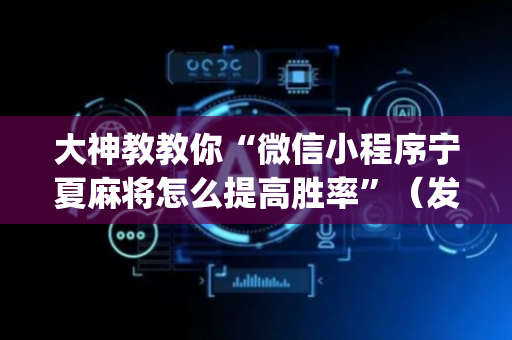 大神教教你“微信小程序宁夏麻将怎么提高胜率”（发牌有什么规律吗)