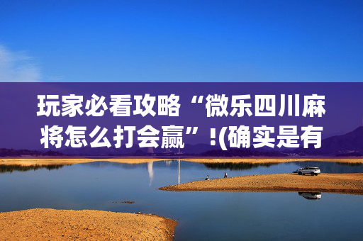 玩家必看攻略“微乐四川麻将怎么打会赢”!(确实是有挂)-抖音