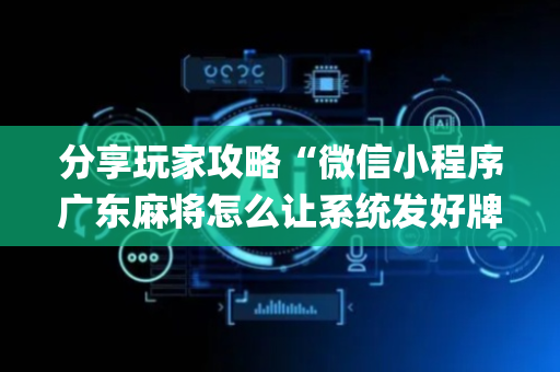 分享玩家攻略“微信小程序广东麻将怎么让系统发好牌”（输赢有什么规律)