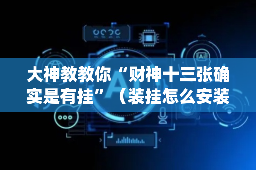 大神教教你“财神十三张确实是有挂”（装挂怎么安装)
