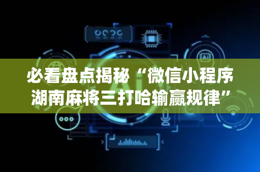 必看盘点揭秘“微信小程序湖南麻将三打哈输赢规律”（怎么能得到好牌)