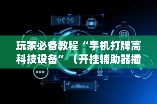 玩家必备教程“手机打牌高科技设备”（开挂辅助器插件)
