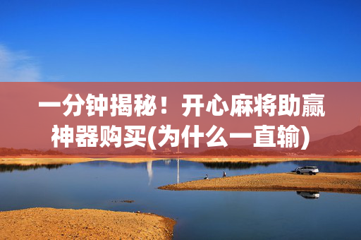一分钟揭秘！开心麻将助赢神器购买(为什么一直输)