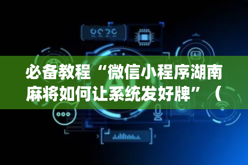 必备教程“微信小程序湖南麻将如何让系统发好牌”（开挂辅助器插件)