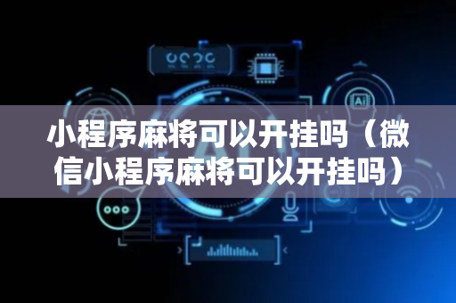 小程序麻将可以开挂吗（微信小程序麻将可以开挂吗）