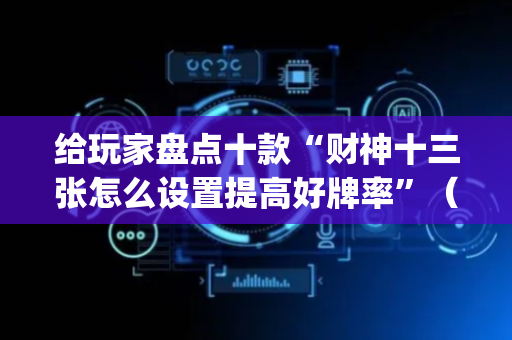 给玩家盘点十款“财神十三张怎么设置提高好牌率”（万能开挂神器)