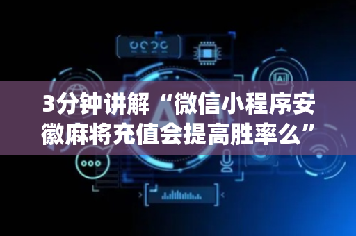 3分钟讲解“微信小程序安徽麻将充值会提高胜率么”（有没有猫腻)