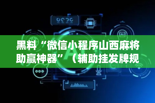 黑料“微信小程序山西麻将助赢神器”（辅助挂发牌规律)