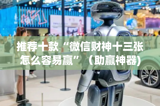 推荐十款“微信财神十三张怎么容易赢”（助赢神器)