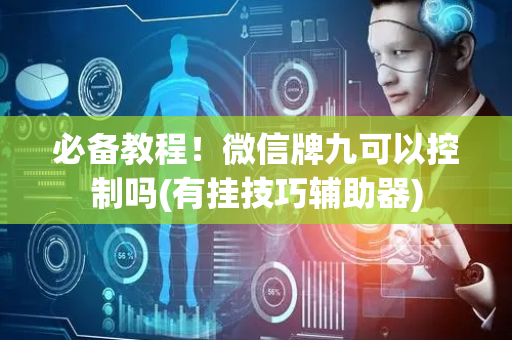 必备教程！微信牌九可以控制吗(有挂技巧辅助器)