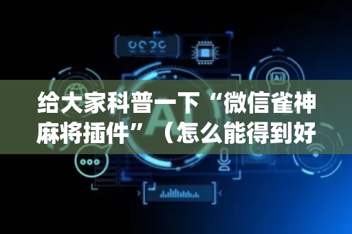 给大家科普一下“微信雀神麻将插件”（怎么能得到好牌)