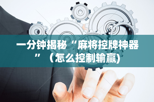 一分钟揭秘“麻将控牌神器”（怎么控制输赢)
