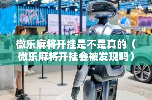 微乐麻将开挂是不是真的（微乐麻将开挂会被发现吗）
