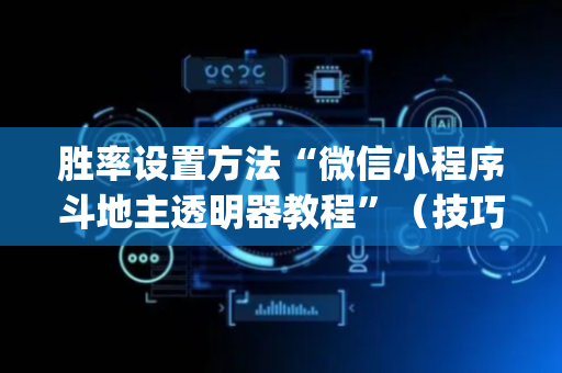 胜率设置方法“微信小程序斗地主透明器教程”（技巧和打好牌方法)