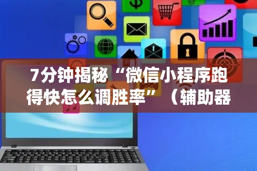7分钟揭秘“微信小程序跑得快怎么调胜率”（辅助器通用版)
