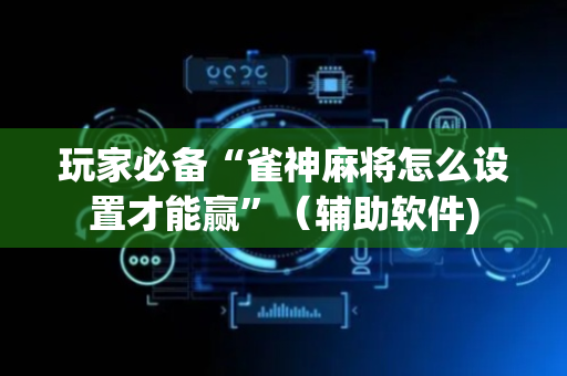 玩家必备“雀神麻将怎么设置才能赢”（辅助软件)