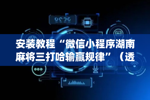 安装教程“微信小程序湖南麻将三打哈输赢规律”（透明器教程)
