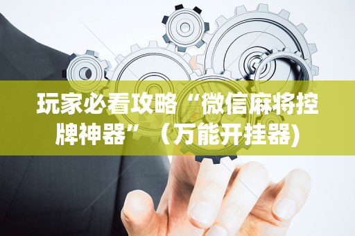 玩家必看攻略“微信麻将控牌神器”（万能开挂器)