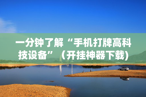 一分钟了解“手机打牌高科技设备”（开挂神器下载)