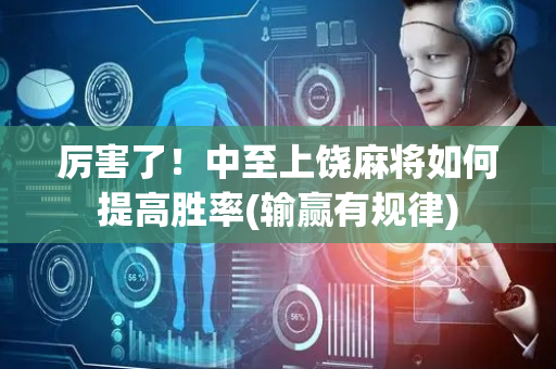 厉害了！中至上饶麻将如何提高胜率(输赢有规律)