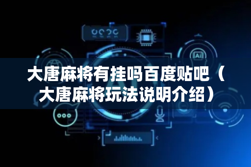 大唐麻将有挂吗百度贴吧（大唐麻将玩法说明介绍）