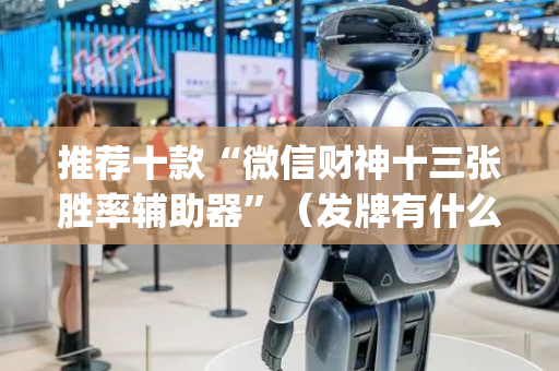 推荐十款“微信财神十三张胜率辅助器”（发牌有什么规律吗)