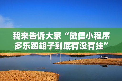 我来告诉大家“微信小程序多乐跑胡子到底有没有挂”!详细开挂教程-抖音