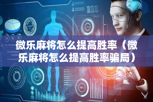 微乐麻将怎么提高胜率（微乐麻将怎么提高胜率骗局）