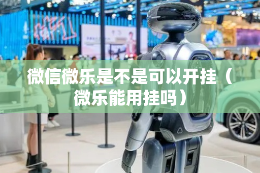 微信微乐是不是可以开挂（微乐能用挂吗）