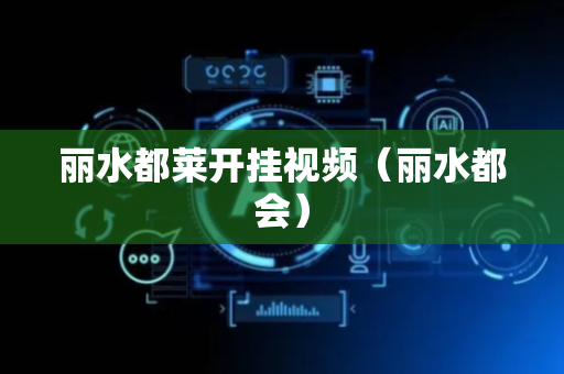 丽水都莱开挂视频（丽水都会）